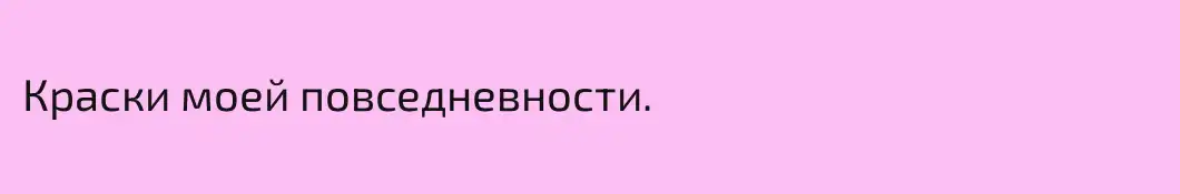 Краски моей повседневности.